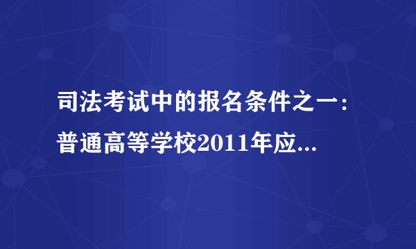 司法考试中的报名条件之一:普通高等学校2011年应届本科毕业生可以报名参加国家司