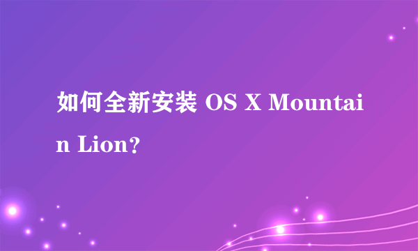 如何全新安装 OS X Mountain Lion?