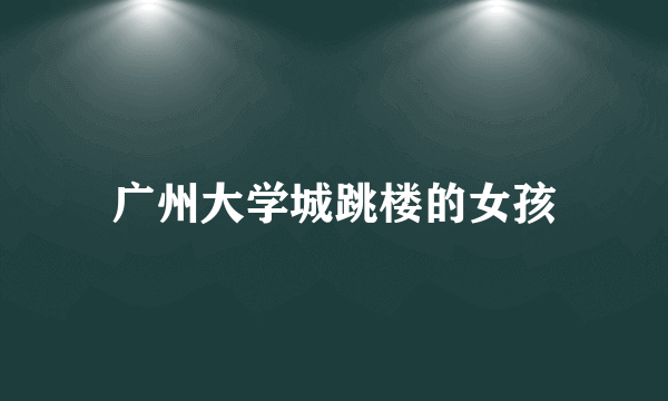 广州大学城跳楼的女孩