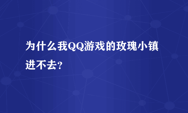 为什么我QQ游戏的玫瑰小镇进不去？