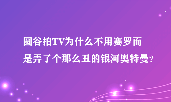 圆谷拍TV为什么不用赛罗而是弄了个那么丑的银河奥特曼?