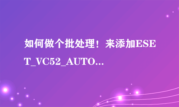 如何做个批处理！来添加ESET_VC52_AUTOID_v1.6.5.2到信任区！和开机自动启动
