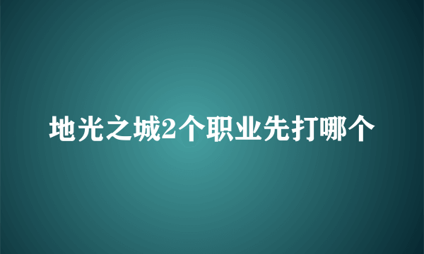 地光之城2个职业先打哪个