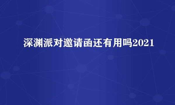 深渊派对邀请函还有用吗2021