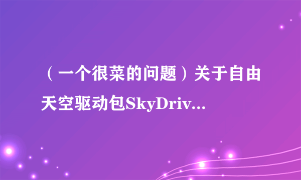 （一个很菜的问题）关于自由天空驱动包SkyDriverXP_V11.1增强版更新...