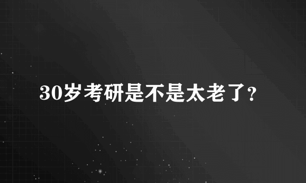30岁考研是不是太老了？