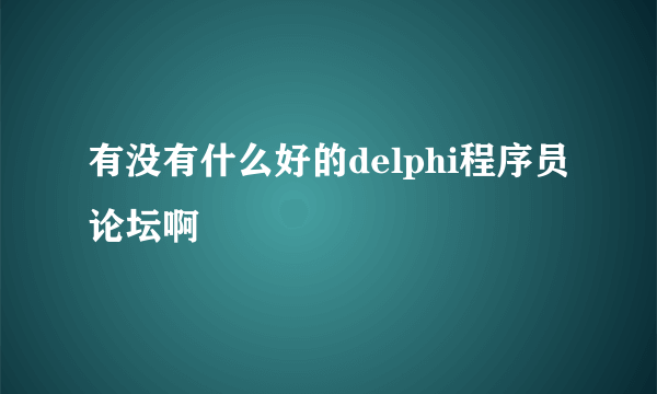 有没有什么好的delphi程序员论坛啊