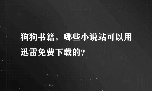 狗狗书籍，哪些小说站可以用迅雷免费下载的？