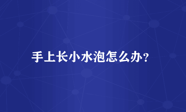 手上长小水泡怎么办?