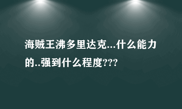 海贼王沸多里达克...什么能力的..强到什么程度???