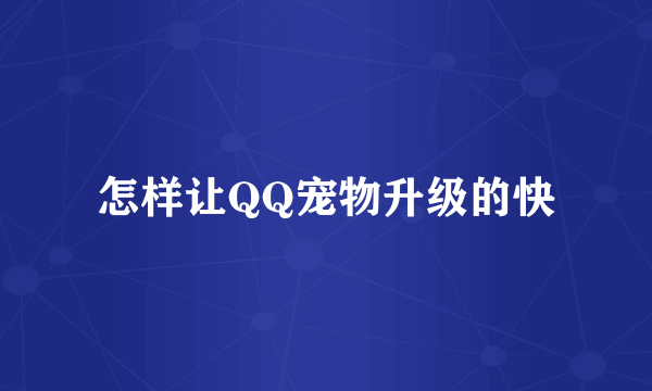 怎样让QQ宠物升级的快