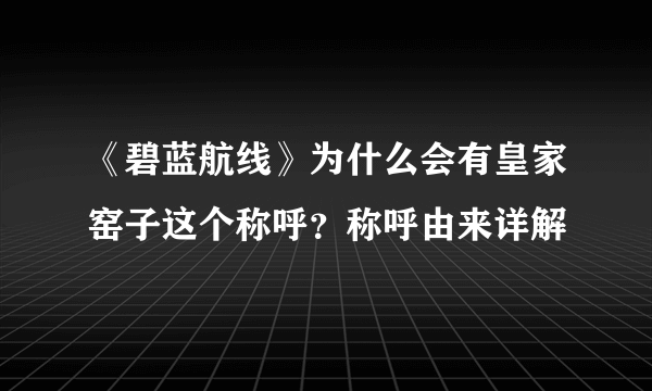 《碧蓝航线》为什么会有皇家窑子这个称呼？称呼由来详解