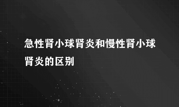 急性肾小球肾炎和慢性肾小球肾炎的区别