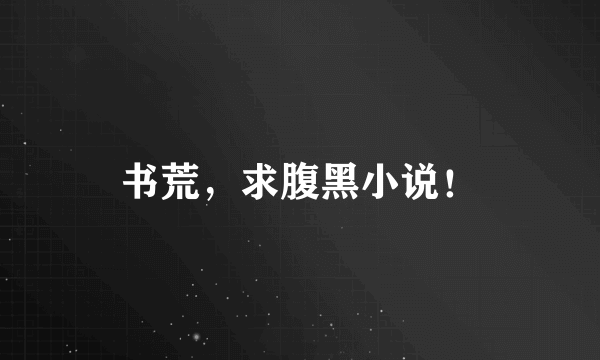书荒,求腹黑小说!