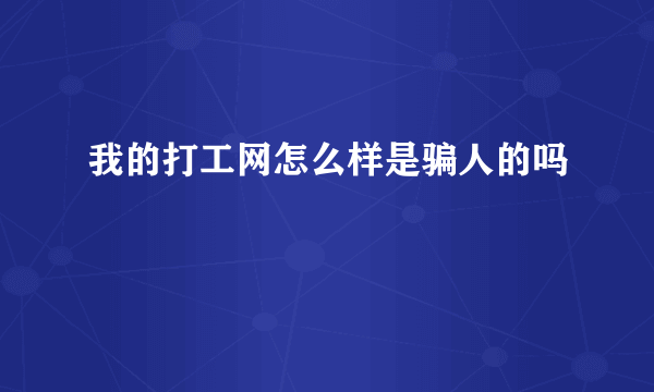 我的打工网怎么样是骗人的吗