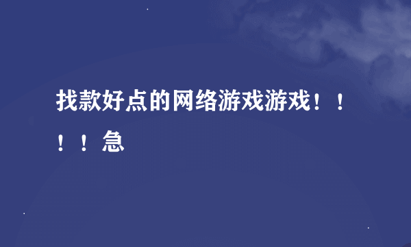 找款好点的网络游戏游戏！！！！急