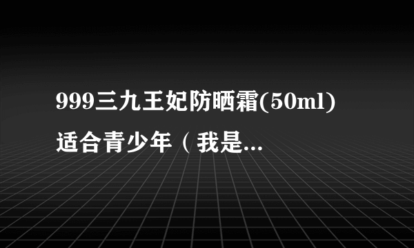 999三九王妃防晒霜(50ml) 适合青少年（我是15岁女生）用吗