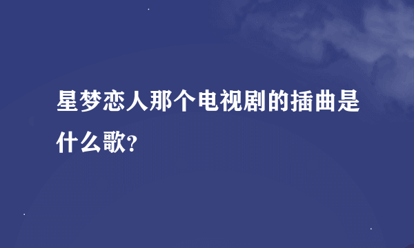 星梦恋人那个电视剧的插曲是什么歌？