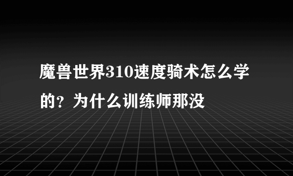 魔兽世界310速度骑术怎么学的？为什么训练师那没
