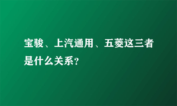 宝骏、上汽通用、五菱这三者是什么关系？