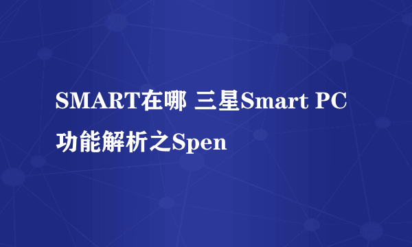 SMART在哪 三星Smart PC功能解析之Spen