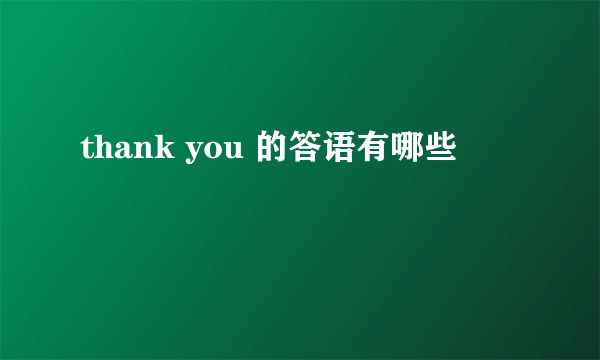 thank you 的答语有哪些