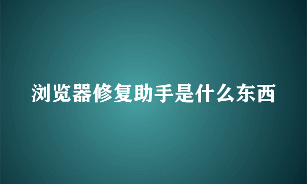 浏览器修复助手是什么东西