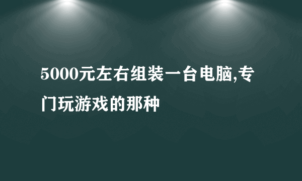 5000元左右组装一台电脑,专门玩游戏的那种