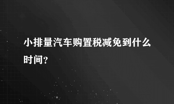 小排量汽车购置税减免到什么时间？