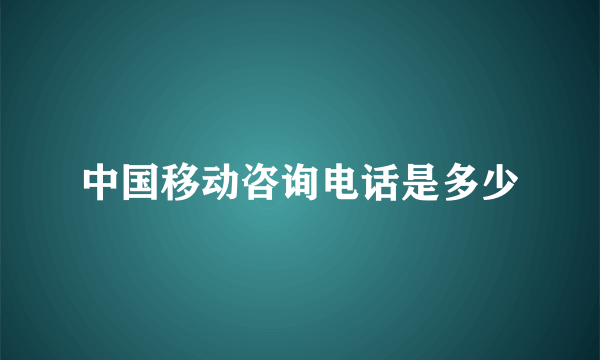 中国移动咨询电话是多少