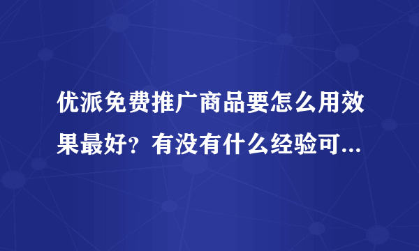 优派免费推广商品要怎么用效果最好？有没有什么经验可以参考？