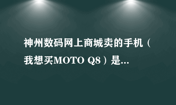 神州数码网上商城卖的手机（我想买MOTO Q8）是行货吗？售后服务怎么样啊？