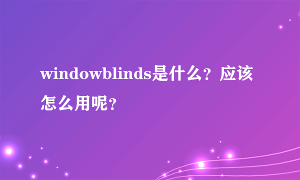 windowblinds是什么?应该怎么用呢?