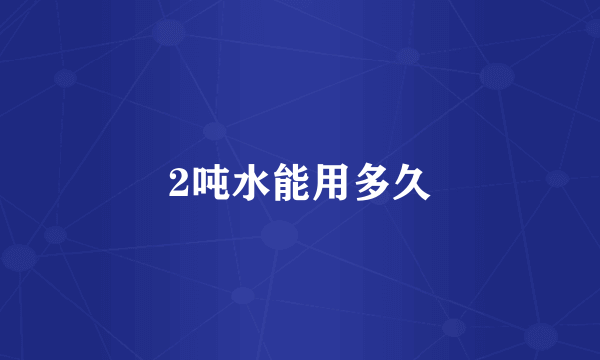 2吨水能用多久