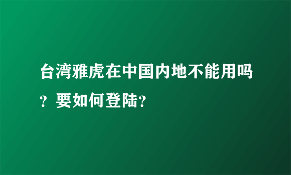 台湾雅虎在中国内地不能用吗？要如何登陆？