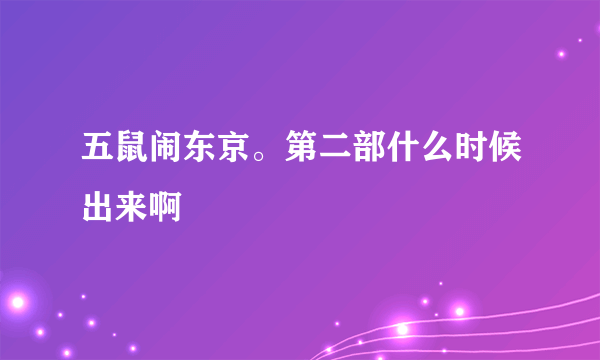 五鼠闹东京。第二部什么时候出来啊