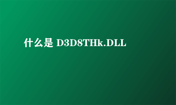 什么是 D3D8THk.DLL