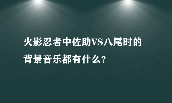 火影忍者中佐助VS八尾时的背景音乐都有什么？