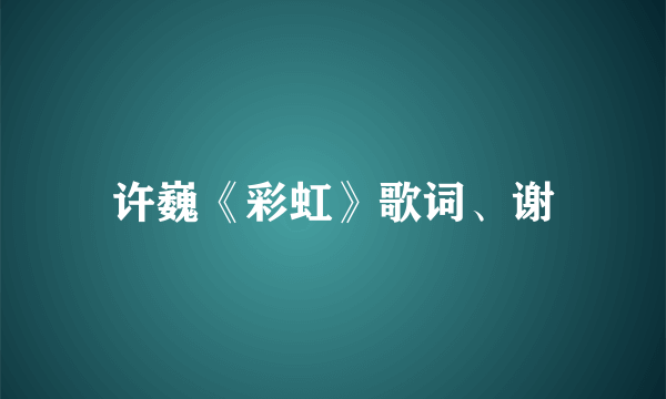 许巍《彩虹》歌词、谢