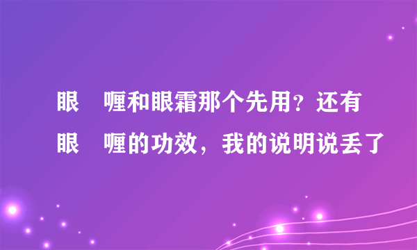 眼啫喱和眼霜那个先用？还有眼啫喱的功效，我的说明说丢了