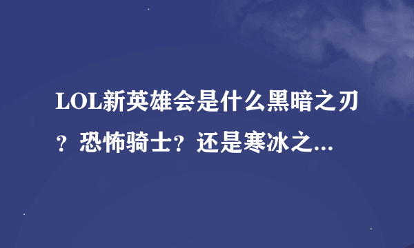 LOL新英雄会是什么黑暗之刃？恐怖骑士？还是寒冰之爪？圣堂枪手？