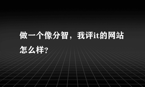 做一个像分智，我评it的网站怎么样？