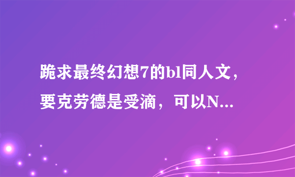 跪求最终幻想7的bl同人文，要克劳德是受滴，可以NP可以穿越