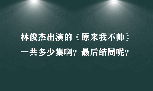 林俊杰出演的《原来我不帅》一共多少集啊？最后结局呢？