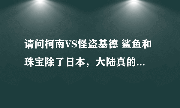请问柯南VS怪盗基德 鲨鱼和珠宝除了日本，大陆真的看不了？