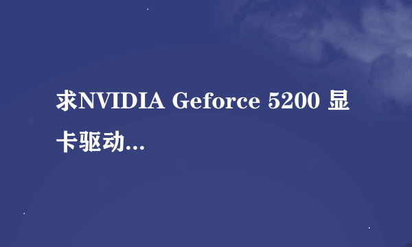 求NVIDIA Geforce 5200 显卡驱动！！！！！！！！！