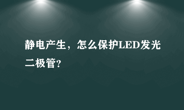 静电产生，怎么保护LED发光二极管？