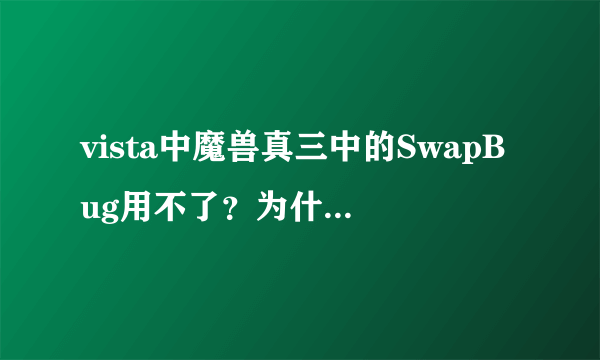 vista中魔兽真三中的SwapBug用不了？为什么？急急急！！