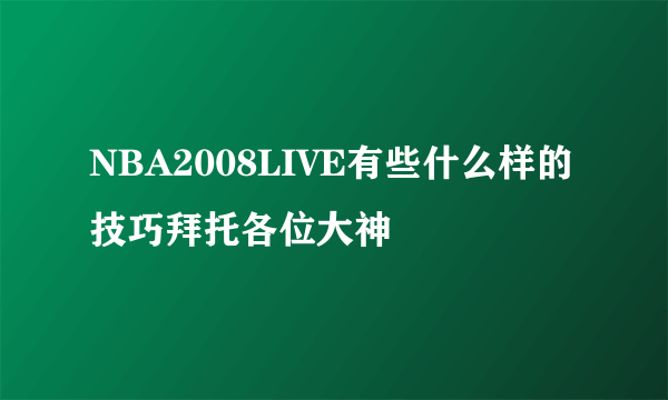NBA2008LIVE有些什么样的技巧拜托各位大神