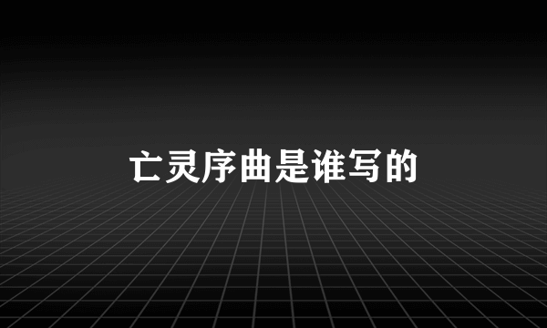 亡灵序曲是谁写的